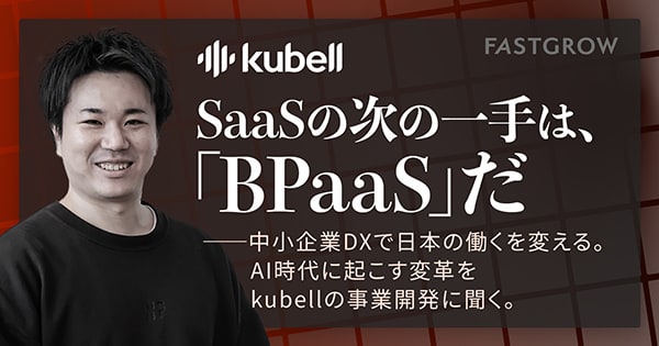 Kubell｜SaaSの次の一手は、「BPaaS」だ––中小企業DXで日本を大きく変える。その具体的な道程をChatworkの事業開発チームに聞く