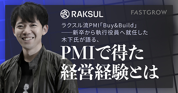 Raksul｜ラクスル流PMI「Buy&Build」––新卒から執行役員へ就任した木下氏が語る、PMIで得た経営経験とは